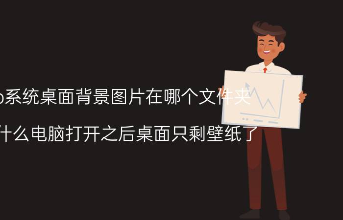 xp系统桌面背景图片在哪个文件夹 为什么电脑打开之后桌面只剩壁纸了？